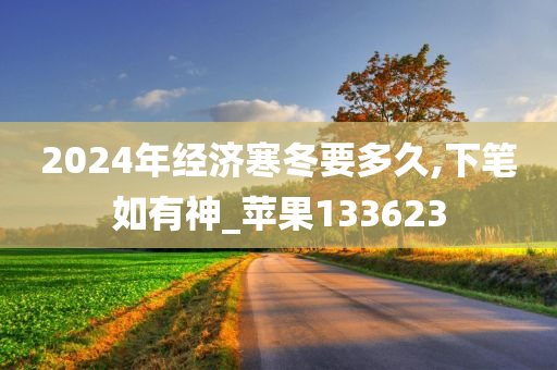 2024年经济寒冬要多久,下笔如有神_苹果133623