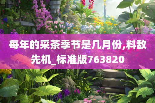 每年的采茶季节是几月份,料敌先机_标准版763820