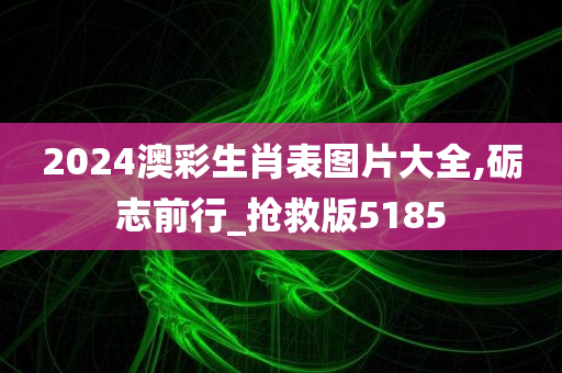 2024澳彩生肖表图片大全,砺志前行_抢救版5185