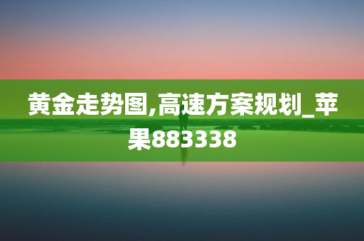 黄金走势图,高速方案规划_苹果883338