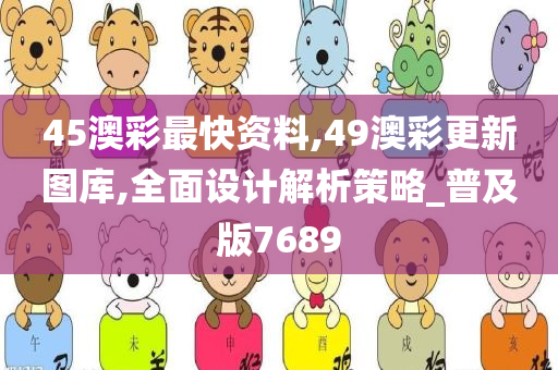 45澳彩最快资料,49澳彩更新图库,全面设计解析策略_普及版7689