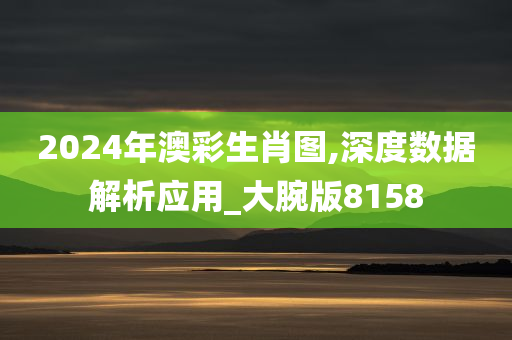 2024年澳彩生肖图,深度数据解析应用_大腕版8158