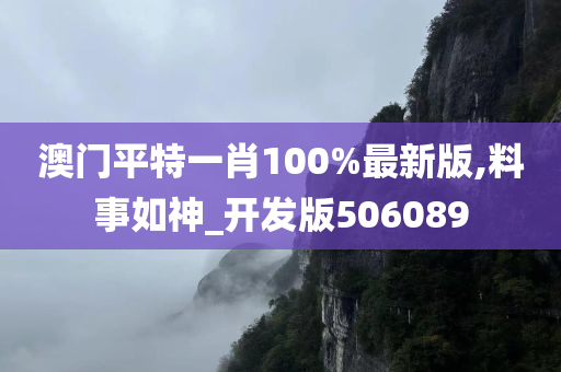 澳门平特一肖100%最新版,料事如神_开发版506089