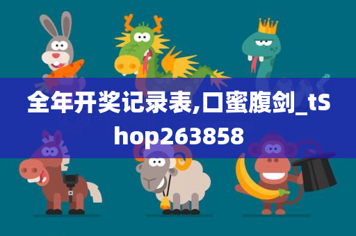 全年开奖记录表,口蜜腹剑_tShop263858