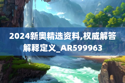 2024新奥精选资料,权威解答解释定义_AR599963