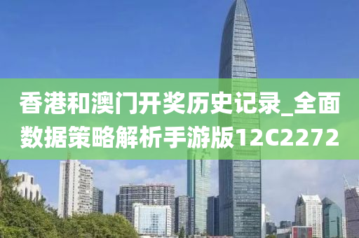 香港和澳门开奖历史记录_全面数据策略解析手游版12C2272