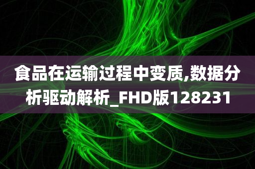 食品在运输过程中变质,数据分析驱动解析_FHD版128231