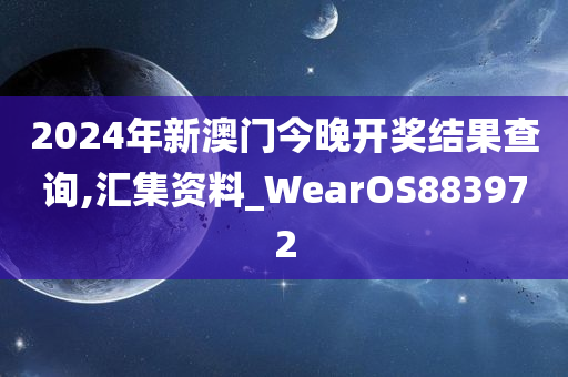 2024年新澳门今晚开奖结果查询,汇集资料_WearOS883972