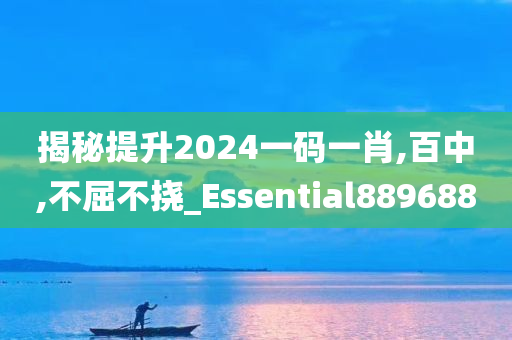 揭秘提升2024一码一肖,百中,不屈不挠_Essential889688