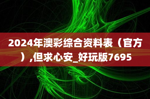 2024年澳彩综合资料表（官方）,但求心安_好玩版7695