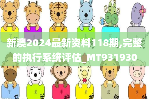 新澳2024最新资料118期,完整的执行系统评估_MT931930