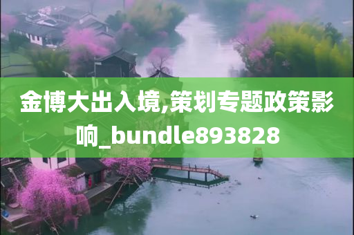 金博大出入境,策划专题政策影响_bundle893828