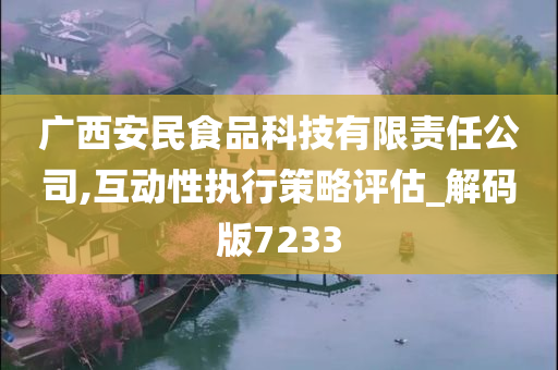 广西安民食品科技有限责任公司,互动性执行策略评估_解码版7233