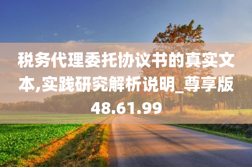 税务代理委托协议书的真实文本,实践研究解析说明_尊享版48.61.99