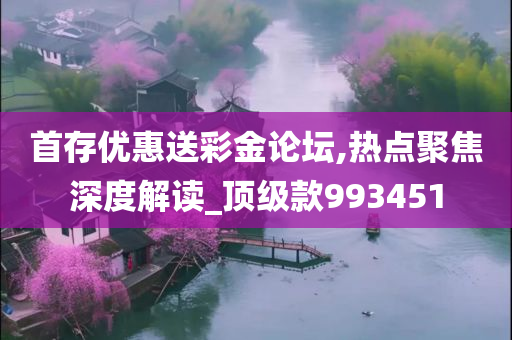 首存优惠送彩金论坛,热点聚焦深度解读_顶级款993451