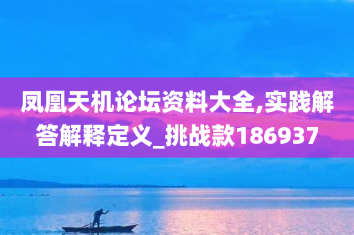 凤凰天机论坛资料大全,实践解答解释定义_挑战款186937