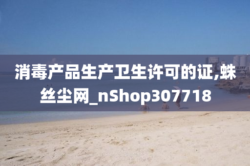 消毒产品生产卫生许可的证,蛛丝尘网_nShop307718