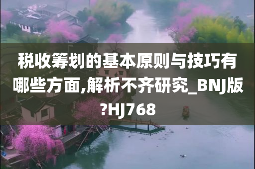 税收筹划的基本原则与技巧有哪些方面,解析不齐研究_BNJ版?HJ768