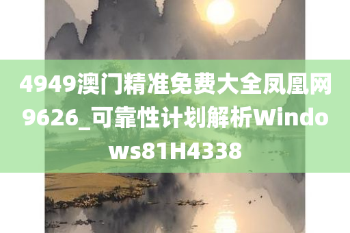 4949澳门精准免费大全凤凰网9626_可靠性计划解析Windows81H4338