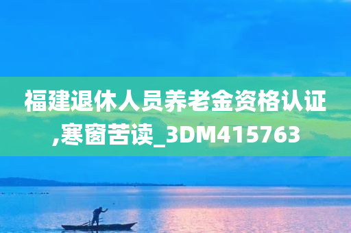 福建退休人员养老金资格认证,寒窗苦读_3DM415763