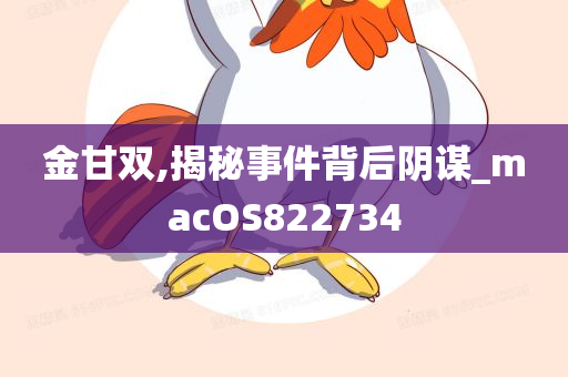 金甘双,揭秘事件背后阴谋_macOS822734