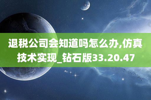 退税公司会知道吗怎么办,仿真技术实现_钻石版33.20.47