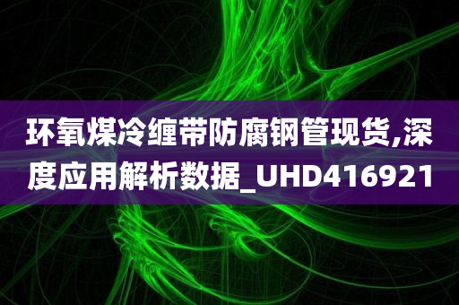 环氧煤冷缠带防腐钢管现货,深度应用解析数据_UHD416921