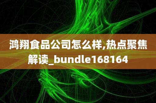 鸿翔食品公司怎么样,热点聚焦解读_bundle168164