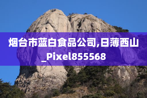 烟台市蓝白食品公司,日薄西山_Pixel855568