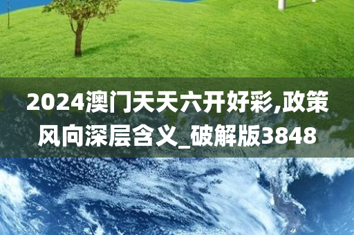 2024澳门天天六开好彩,政策风向深层含义_破解版3848