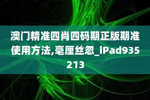 澳门精准四肖四码期正版期准使用方法,毫厘丝忽_iPad935213