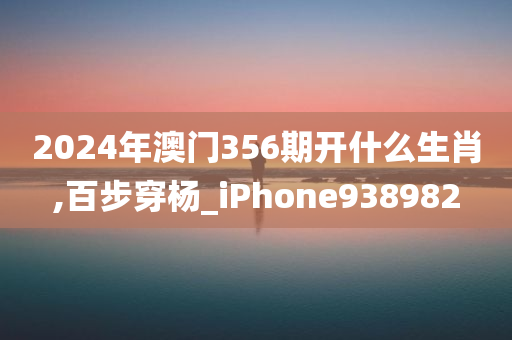 2024年澳门356期开什么生肖,百步穿杨_iPhone938982