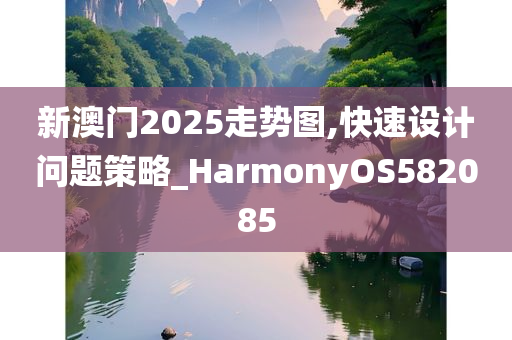 新澳门2025走势图,快速设计问题策略_HarmonyOS582085