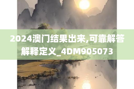 2024澳门结果出来,可靠解答解释定义_4DM905073