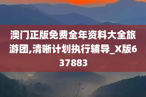 澳门正版免费全年资料大全旅游团,清晰计划执行辅导_X版637883