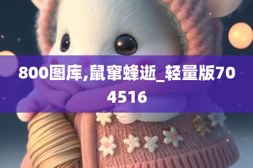 800图库,鼠窜蜂逝_轻量版704516