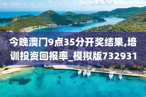 今晚澳门9点35分开奖结果,培训投资回报率_模拟版732931