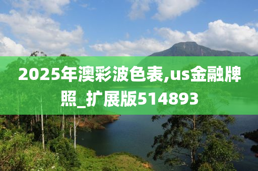 2025年澳彩波色表,us金融牌照_扩展版514893