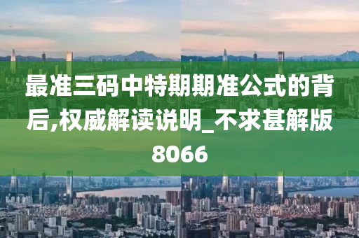 最准三码中特期期准公式的背后,权威解读说明_不求甚解版8066