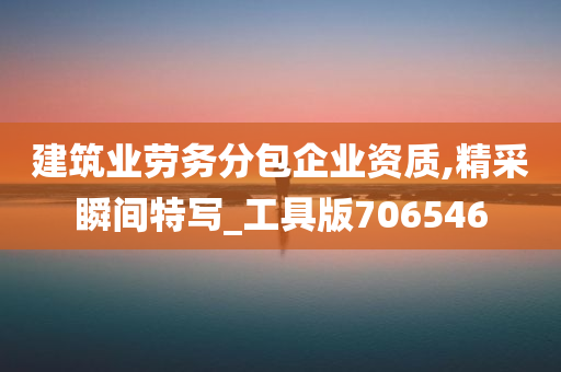 建筑业劳务分包企业资质,精采瞬间特写_工具版706546