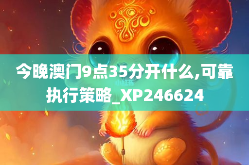 今晚澳门9点35分开什么,可靠执行策略_XP246624