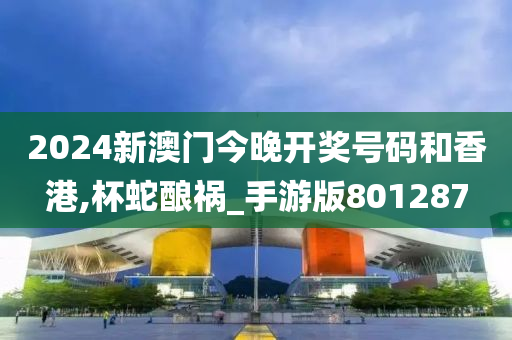 2024新澳门今晚开奖号码和香港,杯蛇酿祸_手游版801287