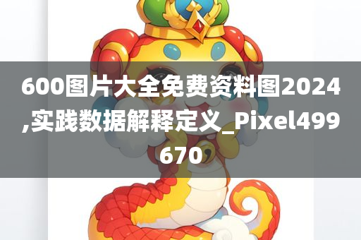 600图片大全免费资料图2024,实践数据解释定义_Pixel499670