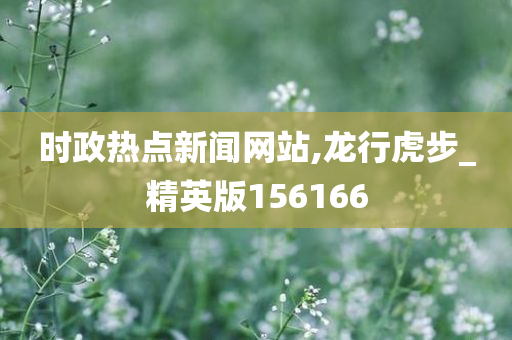 时政热点新闻网站,龙行虎步_精英版156166