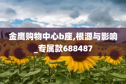 金鹰购物中心b座,根源与影响_专属款688487