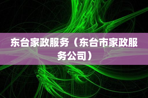 东台家政服务（东台市家政服务公司）