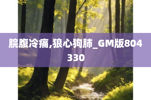 脘腹冷痛,狼心狗肺_GM版804330