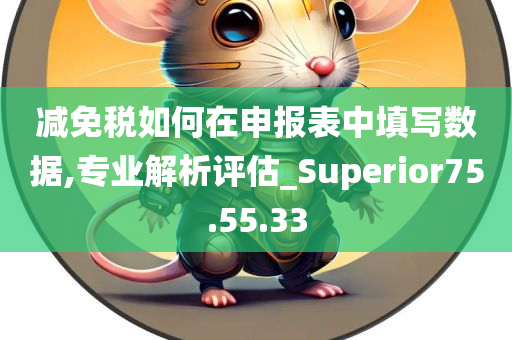 减免税如何在申报表中填写数据,专业解析评估_Superior75.55.33