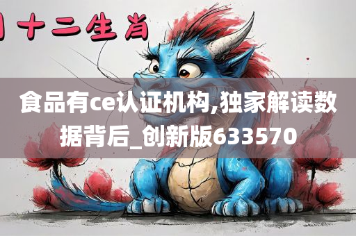 食品有ce认证机构,独家解读数据背后_创新版633570