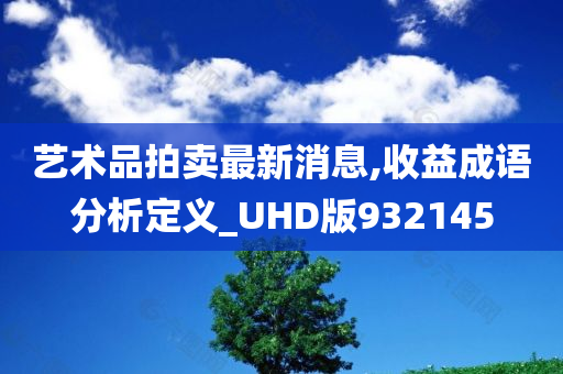 艺术品拍卖最新消息,收益成语分析定义_UHD版932145